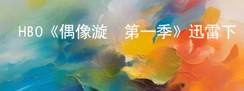 白玉釧發布HBO《偶像漩渦第一季》迅雷下載/在線觀看/百度云-都市/情感-美劇天堂
